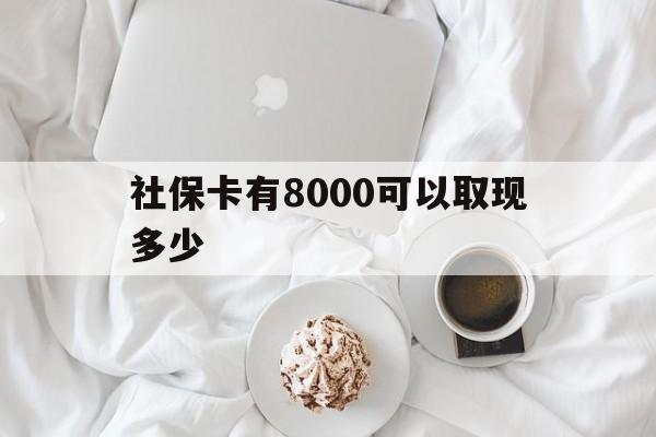 临沧最新社保卡有8000可以取现多少方法分析(最方便真实的临沧社保卡有8000可以取现多少次方法)