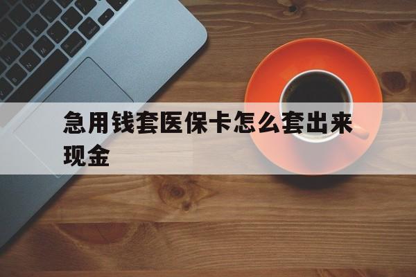 临沧包含急用钱套医保卡怎么套出来现金的词条