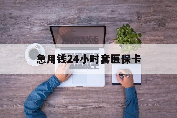 临沧最新急用钱24小时套医保卡方法分析(最方便真实的临沧急用钱24小时套医保卡济南能用吗方法)
