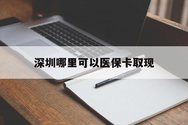 临沧最新深圳哪里可以医保卡取现方法分析(最方便真实的临沧深圳医保卡取现金去哪里取方法)