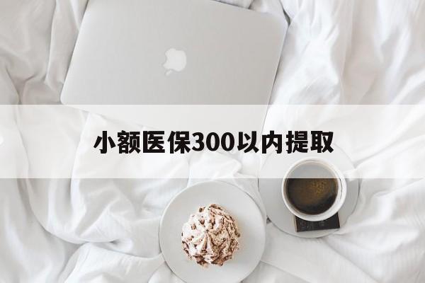 临沧最新小额医保300以内提取方法分析(最方便真实的临沧小额医保300以内提取微信方法)