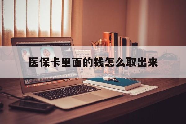 临沧最新医保卡里面的钱怎么取出来方法分析(最方便真实的临沧医保卡里面的钱怎么取出来花?有很多人都不知道!方法)