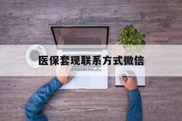 临沧最新医保套现联系方式微信方法分析(最方便真实的临沧医保卡提现套取微信方法)