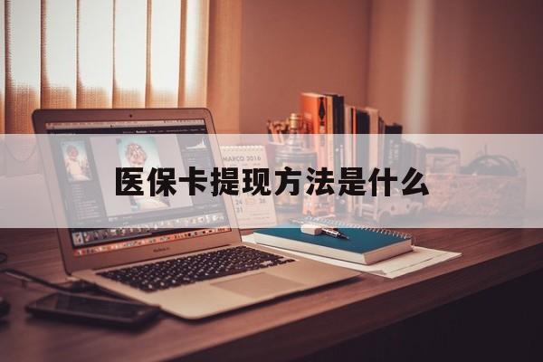 临沧最新医保卡提现方法是什么方法分析(最方便真实的临沧医保卡提现是什么账户类型方法)