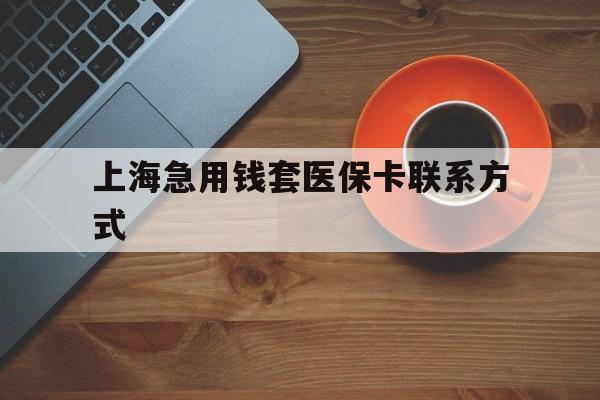 临沧最新上海急用钱套医保卡联系方式方法分析(最方便真实的临沧上海医保卡能套现的地方吗电话方法)