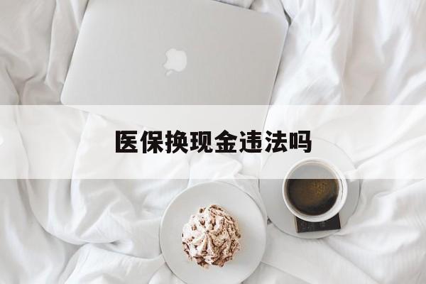 临沧最新医保换现金违法吗方法分析(最方便真实的临沧刷医保卡换现金有联系方式吗方法)