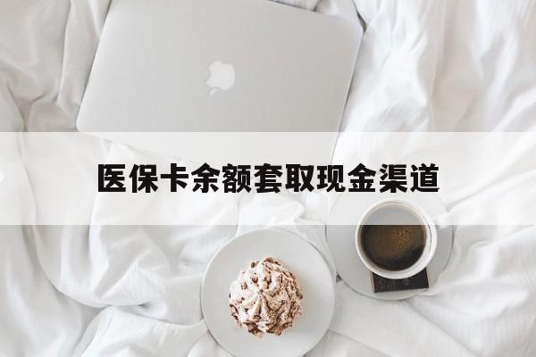 临沧最新医保卡余额套取现金渠道方法分析(最方便真实的临沧医保卡余额套取现金渠道有哪些方法)