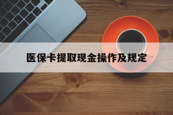 临沧最新医保卡提取现金操作及规定方法分析(最方便真实的临沧医保卡提取现金操作及规定流程方法)