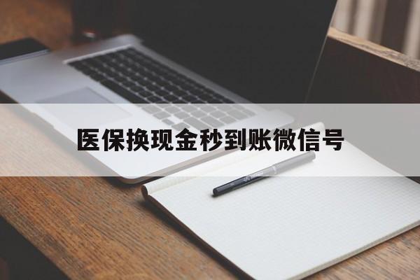 临沧最新医保换现金秒到账微信号方法分析(最方便真实的临沧医保换现金秒到账微信号是真的吗方法)