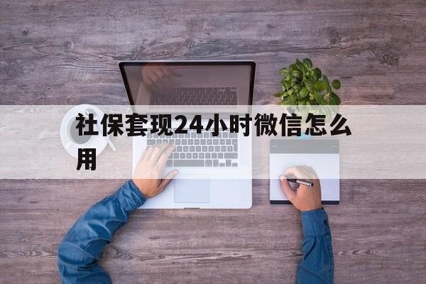 临沧最新社保套现24小时微信怎么用方法分析(最方便真实的临沧社保卡套现的联系方式方法)