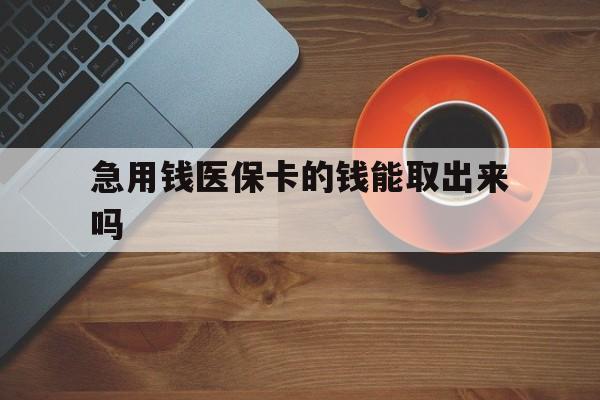 临沧最新急用钱医保卡的钱能取出来吗方法分析(最方便真实的临沧医保卡钱可以怎么用方法)
